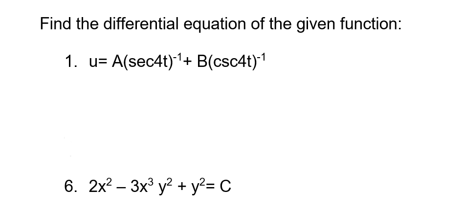 Find the differential equation of the given function:
1. u= A(sec4t)1+ B(csc4t)1
6. 2x? – 3x y? + y²= C
