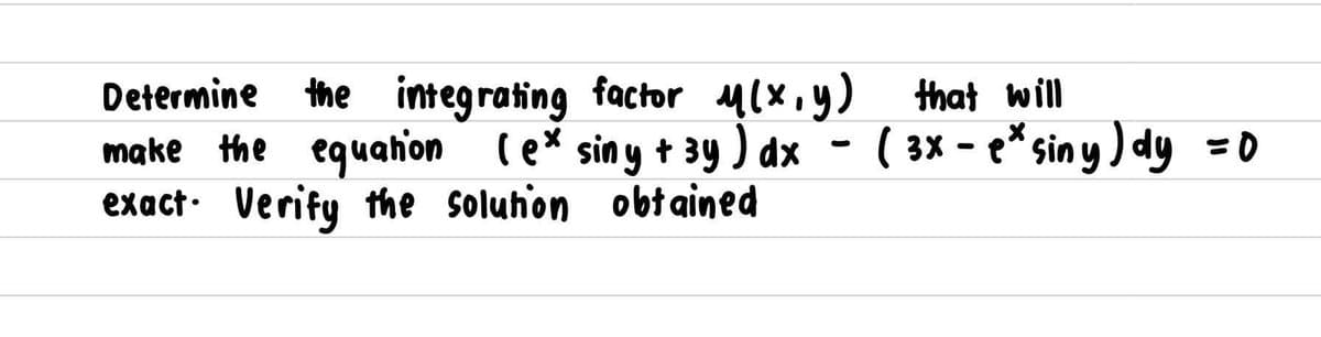 Determine
the integrating factor M(x,y) that will
( 3x - e* sin y ) dy =0
make the equahon (e* siny + 3y ) dx
exact. Verify the soluhion obt ained
