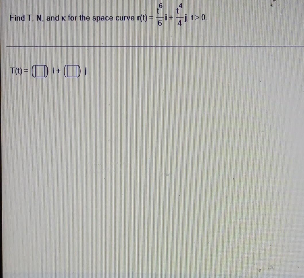 6
Find T, N, and x for the space curve r(t) =
T(t)=i+
-i+
7j, t> 0.