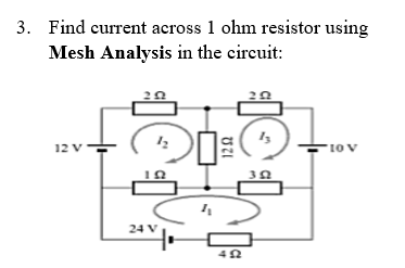 3. Find current across 1 ohm resistor using
Mesh Analysis in the cireuit:
12 V
24 V
