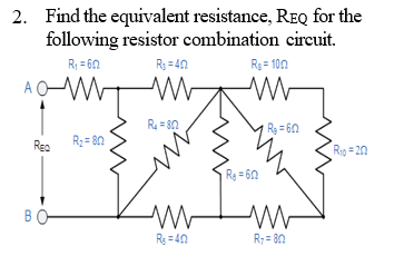 2. Find the equivalent resistance, REQ for the
following resistor combination circuit.
R, = 60
R3 = 40
R = 100
AOW-
R= 80
Ry = 60
Rea
Ri0 = 20
Rg = 60
BO
R; = 80

