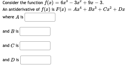 Consider the function f(x) = 6x
An antiderivative of f(x) is F(x) = Aæª + Bx³ + Cx² + Dæ
За* + 9х — 3.
where A is
and B is
and C is
and D is
