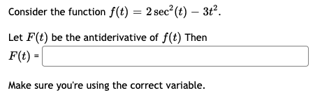 Consider the function f(t) = 2 sec? (t) – 3t?.
Let F(t) be the antiderivative of f(t) Then
F(t) =
Make sure you're using the correct variable.
