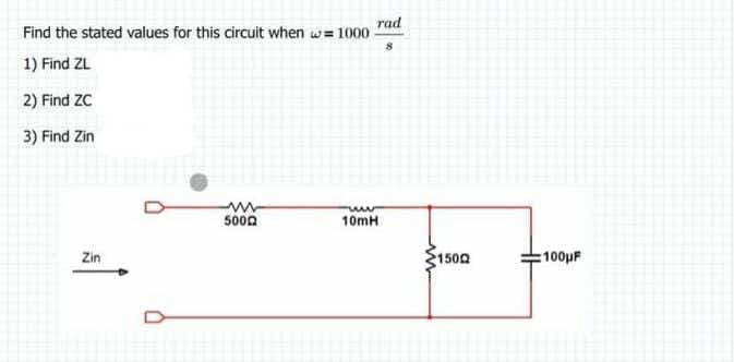 Find the stated values for this circuit when w=1000-
1) Find ZL
2) Find ZC
3) Find Zin
Zin
rad
8
www
5000
10mH
1500
100μF