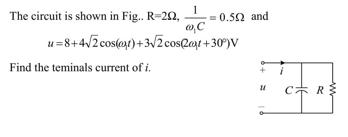 1
@,C
u=8+4√2 cos(at)+3√√2 cos(2at+30°)V
The circuit is shown in Fig.. R=20,
Find the teminals current of i.
=
= 0.50 and
+
И
i
CR