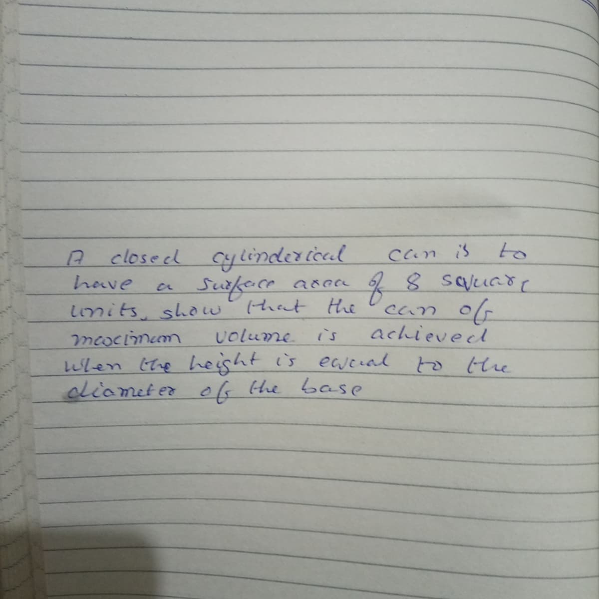 closeed Cylindercccl
Can is
to
Sufere anen
that the
have
lnits, show
Can o
achieved
volume
is
mcocimem
wlen (te height is eaueal to the
cliamet er o6 the base
