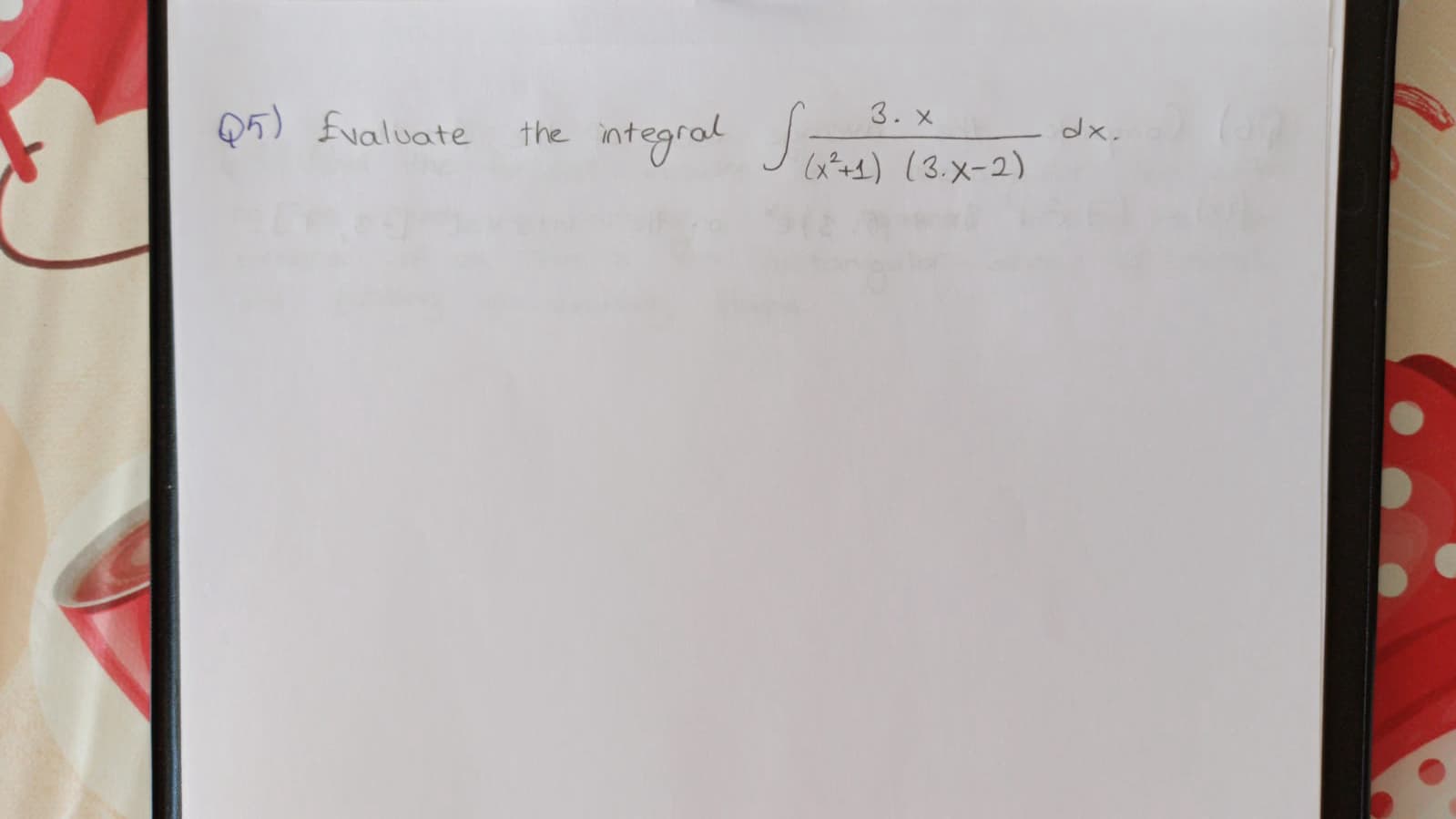 3. x
Q5) fvaluate
ntegral Sae
the
dx.
(x+1) (3.x-2)
