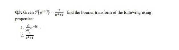 Q3: Given F{e-} =
find the Fourier transform of the following using
properties:
1. 으e-lel.
dt
2.
+1
