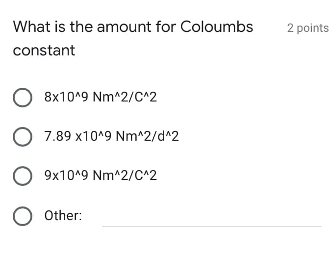 What is the amount for Coloumbs
2 points
constant
O 8x10^9 Nm^2/C^2
O 7.89 x10^9 Nm^2/d^2
9x10^9 Nm^2/C^2
Other:
