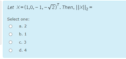 Let X=(1,0,– 1, -V2)'. Then, ||X|l2 =
Select one:
а. 2
b. 1
С. 3
d. 4
