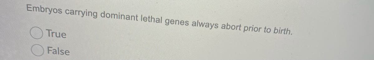 Embryos carrying dominant lethal genes always abort prior to birth.
True
False
