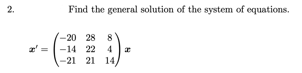 2.
x' =
Find the general solution of the system of equations.
-20 28 8
-14 22 4
-21
21 14
x