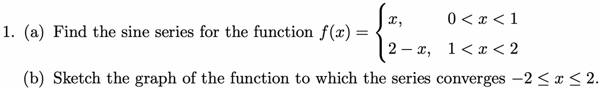 X,
0 < x < 1
2x, 1 < x < 2
(b) Sketch the graph of the function to which the series converges -2 ≤x≤ 2.
1. (a) Find the sine series for the function f(x):
=