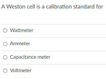 A Weston cell is a calibration standard for
O Wattmeter
O Ammeter
Capacitance meter
O Voltmeter