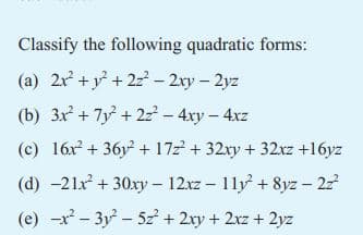 Classify the following quadratic forms:
(a) 2x² + y² +22² - 2xy - 2yz
(b) 3x² + 7y² + 2z² - 4xy - 4xz
(c) 16x +36y + 17z² + 32xy + 32xz +16yz
(d) -21x² + 30xy-12xz - 11y+8yz - 2z²
(e) x²-3²-52² + 2xy + 2xz + 2yz