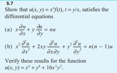 3.7
Show that u(x, y) = x"f(t), t=y/x, satisfies the
differential equations
(а) хан+у
ди
x +y = nu
ду
Fu
Fu
2
du
(b) x² + 2ху
+
= n(n − 1)u
2
dx²
?х у
ду²
Verify these results for the function
u(x, y) = x4 + y4 + 16x²y2.