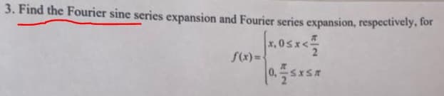 3. Find the Fourier sine series expansion and Fourier series expansion, respectively, for
x.0<x</
f(x)=
0,
SA