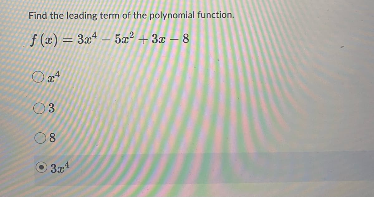 Find the leading term of the polynomial function.
f(x) = 3x¹ - 5x² + 3x − 8
4
3
08
3x4