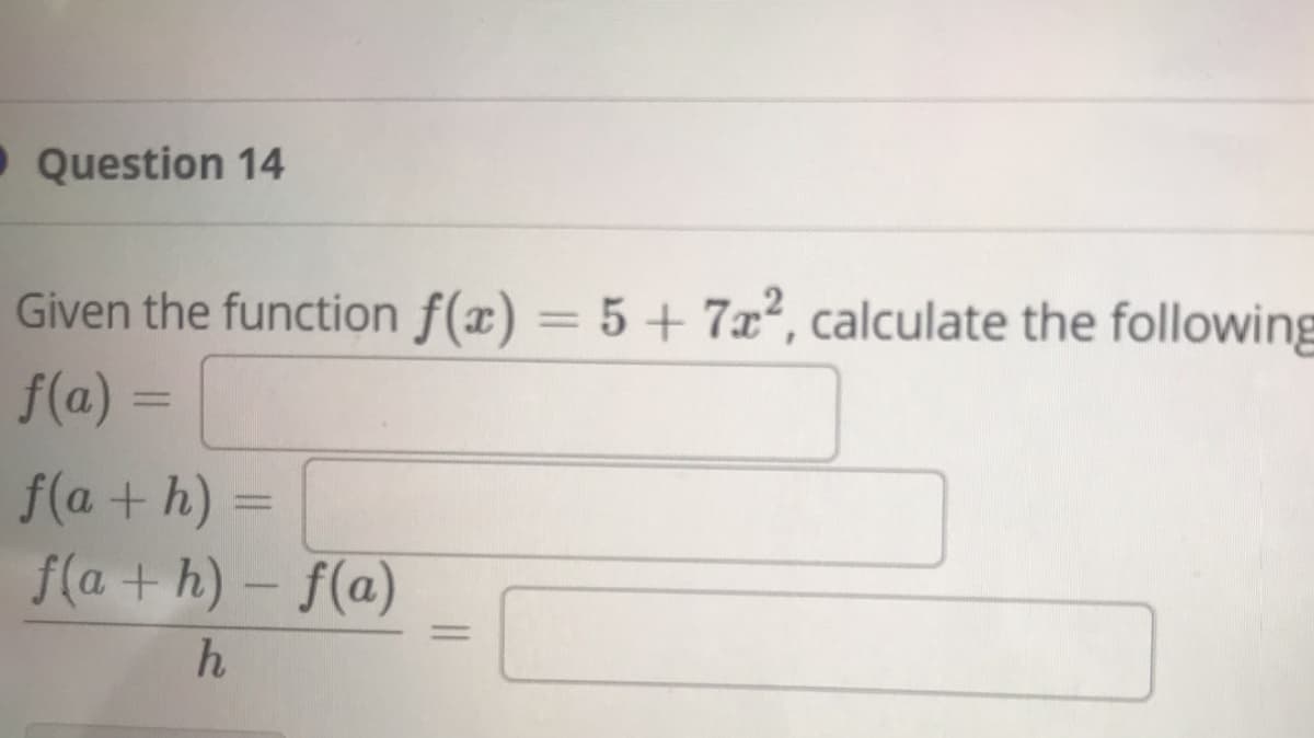 • Question 14
Given the function f(x) = 5 + 7x², calculate the following
f(a) =
f(a + h) =
f(a + h) – f(a)
%3D
