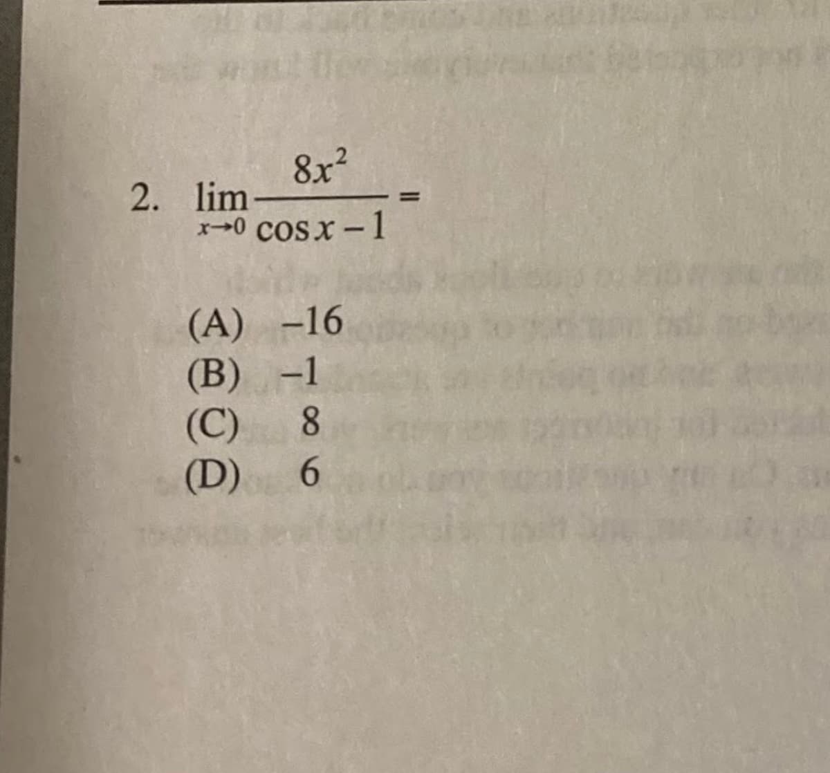 8x?
2. lim
x-0 cosx -1
(A) -16
(B) -1
(C)
(D)
8.
6.
