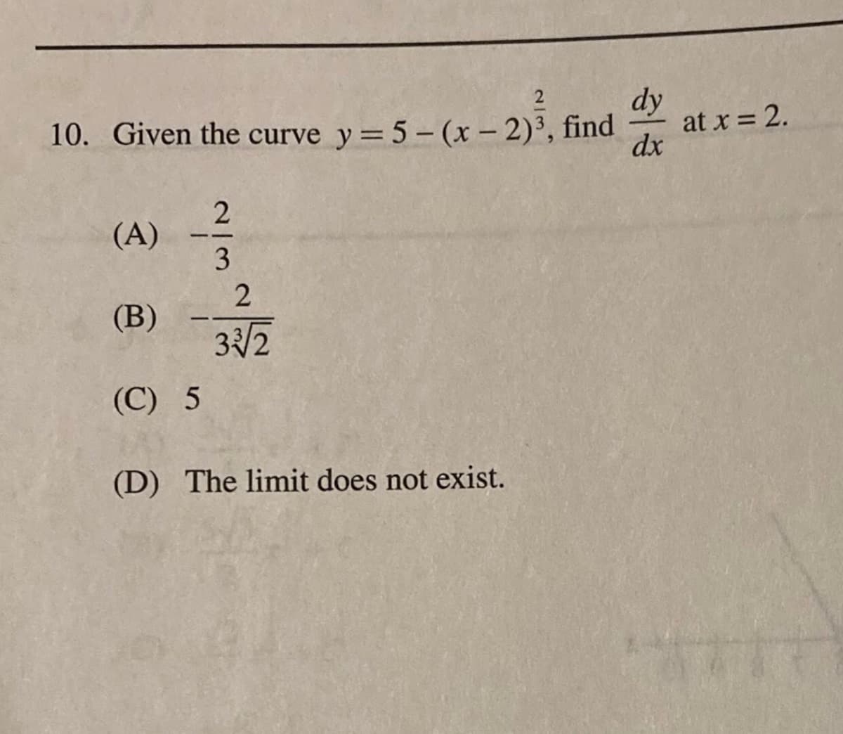 dy
at x = 2.
dx
10. Given the curve y= 5-(x – 2)³, find
2
(A)
3
(В)
3/2
(С) 5
(D) The limit does not exist.
2.
