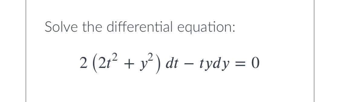 Solve the differential equation:
2 (21² + y² ) dt – tydy = 0
