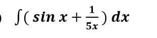 • S( sin x +) dx
5x
