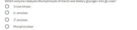 Which enzyme catalyzes the hydrolysis of starch and dletary glycogen into glucose?
O Triose kinase
a-amylase
3-amylase
O Phosphorylase
