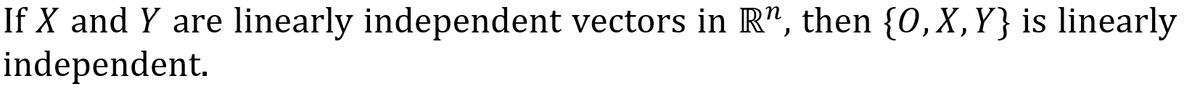 If X and Y are
linearly independent vectors in R", then {0,X,Y} is linearly
independent.
