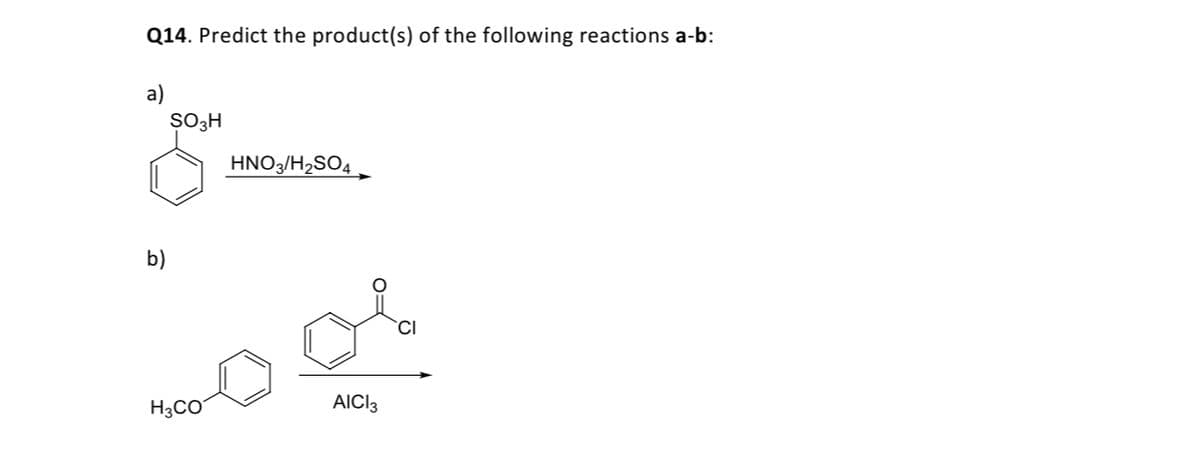 Q14. Predict the product(s) of the following reactions a-b:
a)
SO3H
HNO3/H2SO4
b)
H3CO
AICI3
