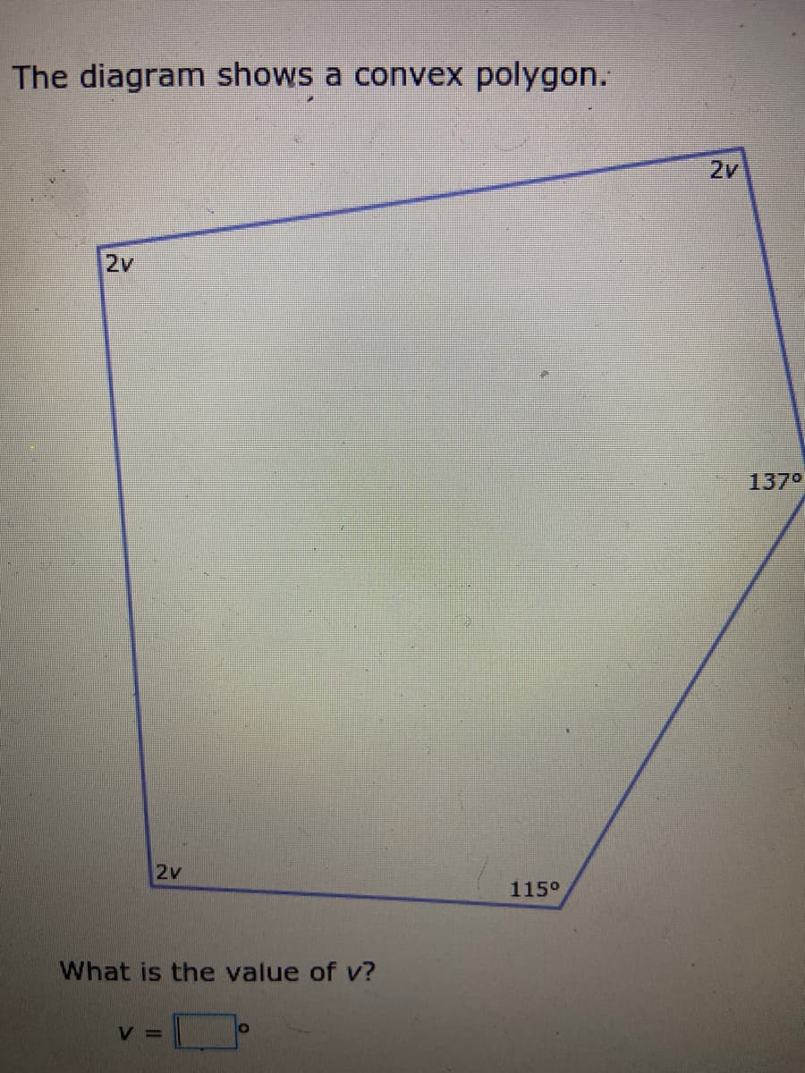The diagram shows a convex polygon.
2v
2v
1370
2v
115°
What is the value of v?
V =
20

