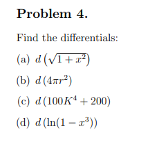 Problem 4.
Find the differentials:
(a) d (√1+x²)
(b) d (4πr²)
(c) d
(d) d (ln(1-x³))
(100K+200)