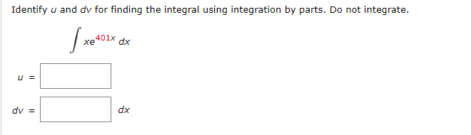 Identify u and dv for finding the integral using integration by parts. Do not integrate.
xe
401x
dx
U =
dv =
dx
