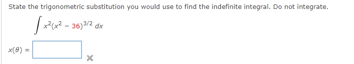State the trigonometric substitution you would use to find the indefinite integral. Do not integrate.
| x²cx? - 36)3/2 dx
x(0) =
