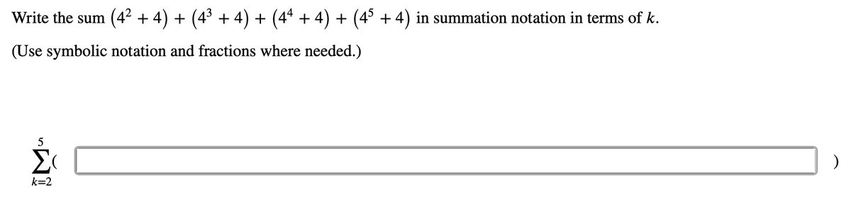 Write the sum (4² + 4) + (4³ + 4) + (4ª + 4) + (4³ + 4) in summation notation in terms of k.
(Use symbolic notation and fractions where needed.)
5
Σ
k=2
