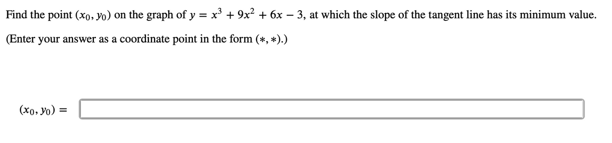 Find the point (xo, yo) on the graph of y = x + 9x2 + 6x – 3, at which the slope of the tangent line has its minimum value.
(Enter your answer as a coordinate point in the form (*, *).)
(xo, yo)
