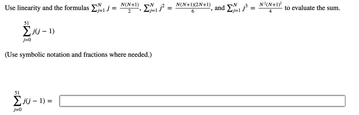 N(N+1)
N
N(N+1)(2N+1)
N?(N+1)?
Use linearity and the formulas Ej =
and Lj=1
to evaluate the sum.
4
2
51
2ju – 1)
j=0
(Use symbolic notation and fractions where needed.)
51
Eju – 1) =
j=0
