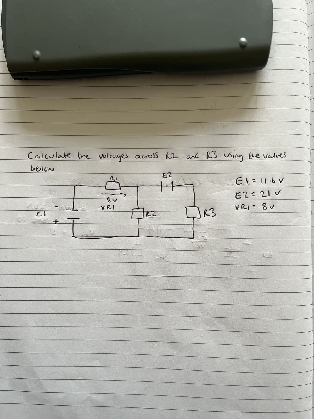 Calculate the voltages across R2 and R3 using the values
below
Poste
EI
VRI
جاب
122
E2
Veer
24
DR3
E1 = 11.6 V
E2= 21 V
VRI= 8V