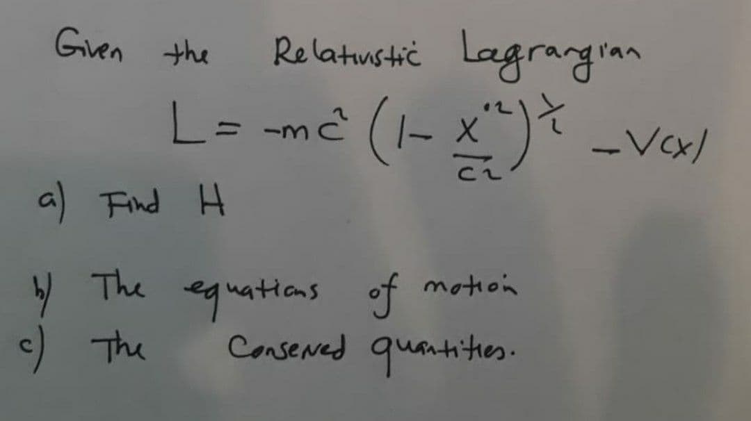 Relatustič Lagrargran
L= -mê (1- x
Gven the
%3D
-Vx)
a) Find H
) The
c) The
quatians of motion
Conseved quantithes.
