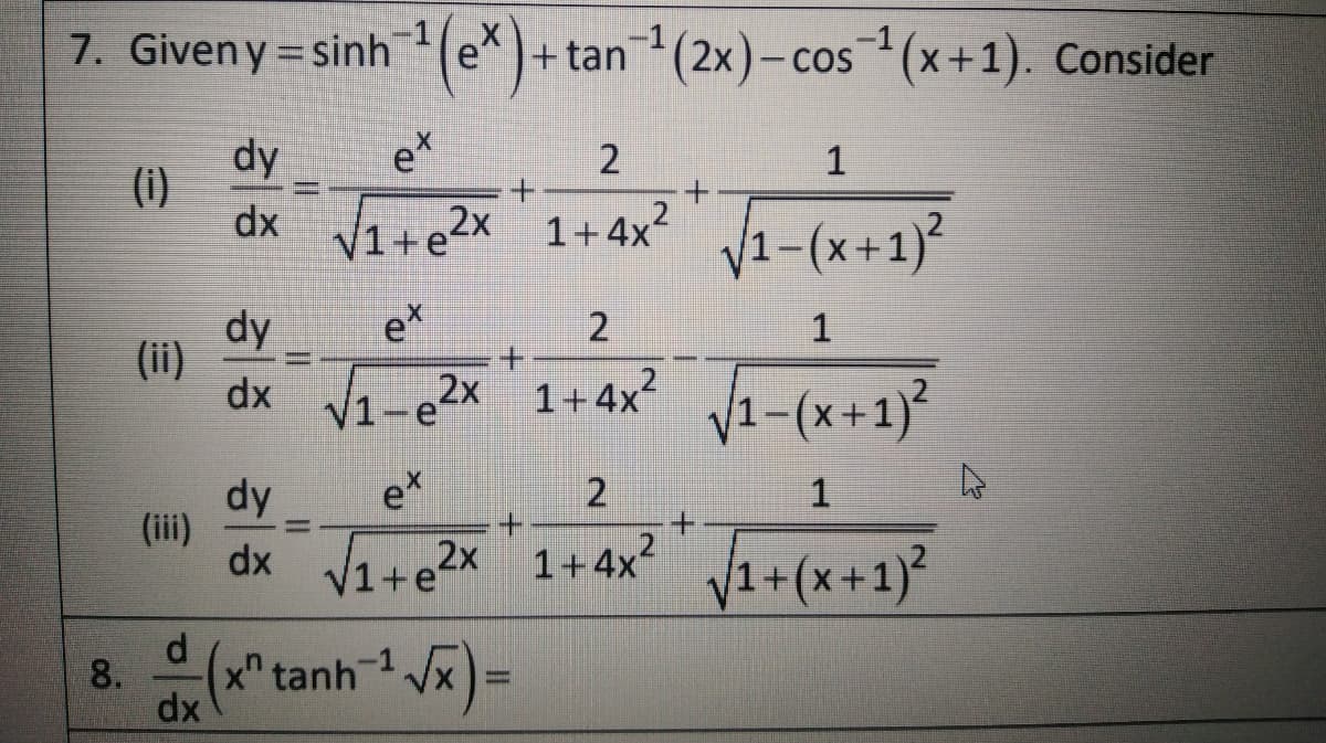 7. Given y= sinh(e*)
+tan(2x)-cos(x+1). Consider
COS
dy
(i)
et
2
1
dx 1+e2x 1+4x? 1-(x+1)²
dy
(li)
dx e2x 1+4x 1-(x+1)²
2
1
1+4x 1-(x+1)
dy
(ii)
et
+.
dx V1+e2x 1+4x 1+(x+1}²
V1+(x+1)?
d
8.
(x" tanh
dx
) =
-1
%3D
