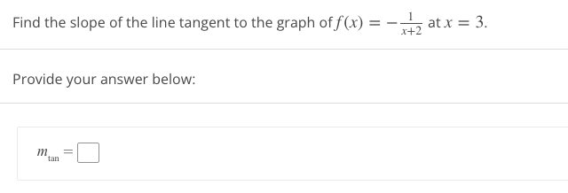 Find the slope of the line tangent to the graph of f(x) = -1₂ at x = 3.
x+2
Provide your answer below:
tan
||