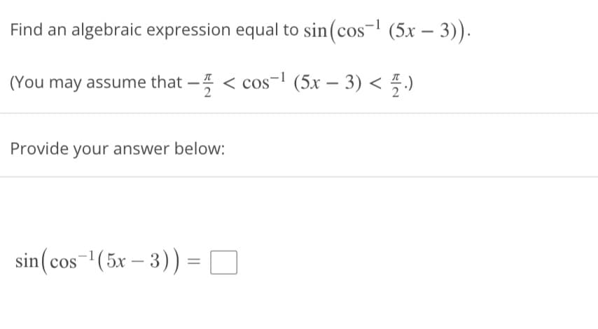 Find an algebraic expression equal to sin (cos-¹ (5x - 3)).
(You may assume that - <cos-¹ (5x − 3) <
2
<Z.)
Provide your answer below:
sin (cos-¹(5x-3)) =