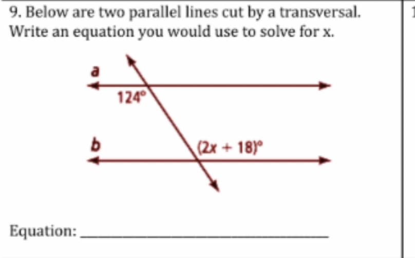 9. Below are two parallel lines cut by a transversal.
Write an equation you would use to solve for x.
Equation:
b
124°
(2x + 18)