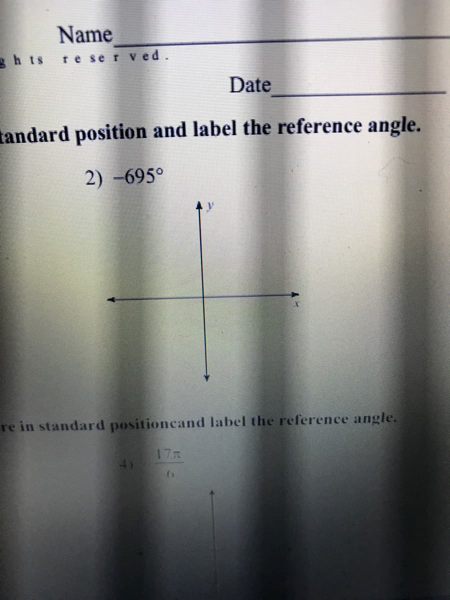 Name
gh ts
re se r ved.
Date
tandard position and label the reference angle.
2) -695°
re in standard positioncand label the reference angle.
17R

