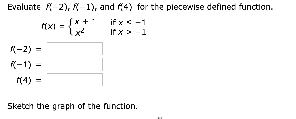 Evaluate f(-2), f(-1), and f(4) for the piecewise defined function
Jx + 1
fx)x2
if x -1
if x >
1
f(-2)
f(-1)
f(4)
Sketch the graph of the function
