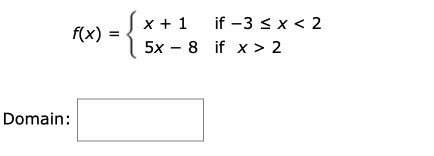 {
if -3 x 2
x 1
f(x)
5x - 8 if x > 2
Domain:
