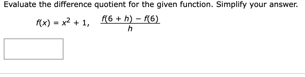 Evaluate the difference quotient for the given function. Simplify your answer.
f(6 h) f(6)
f(x) x21
