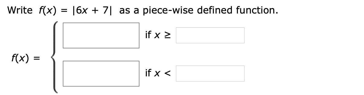 Write f(x) |6x + 7 as a piece-wise defined function.
if x 2
f(x)
if x <
