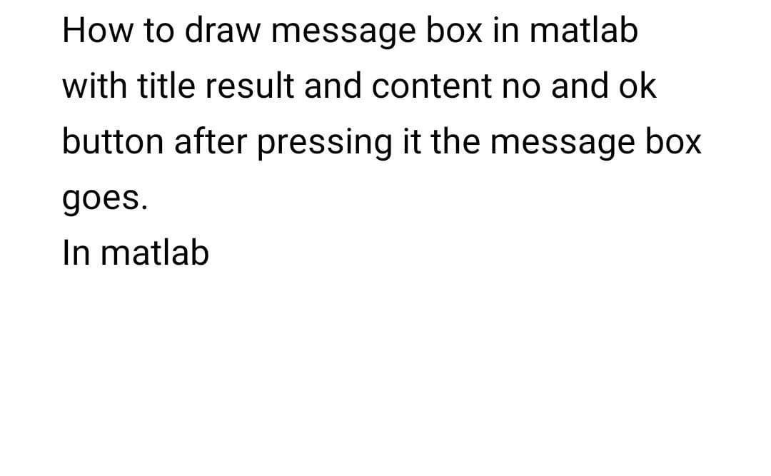 How to draw message box in matlab
with title result and content no and ok
button after pressing it the message box
goes.
In matlab

