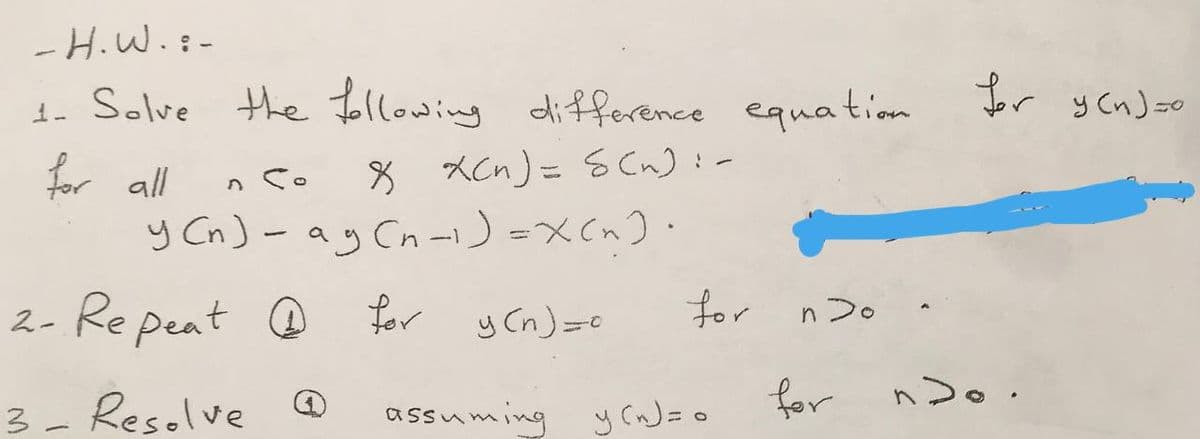 -H.W.:-
the Jollowing difference equation
or y Cn)so
or all
y Cn) - ag Cn -1) =xCn).
n So
8 XCn)= S Cn) :-
2- Re peat O for y Cn)=0
for n20
for nDo.
3- Resolve
assuming yCn)= 0
